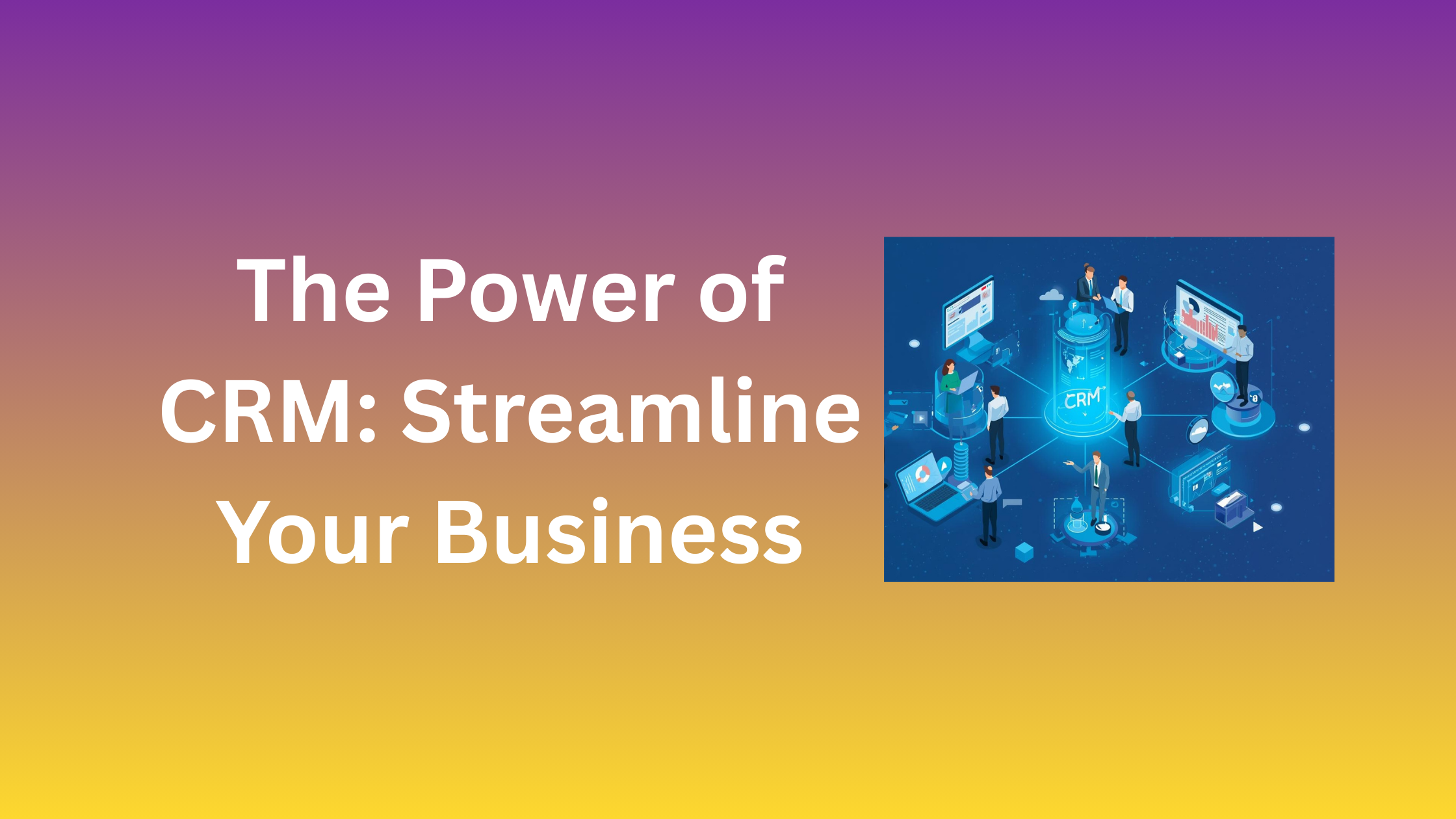 The Power of CRM: Streamline Your Business